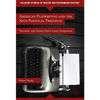 American Playwriting and the Anti-Political Prejudice: Twentieth- and Twenty-Fir [Hardcover]