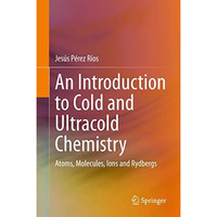 An Introduction to Cold and Ultracold Chemistry: Atoms, Molecules, Ions and Rydb [Hardcover]