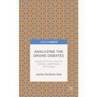 Analyzing the Drone Debates: Targeted Killing, Remote Warfare, and Military Tech [Hardcover]