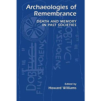 Archaeologies of Remembrance: Death and Memory in Past Societies [Hardcover]