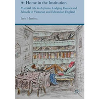 At Home in the Institution: Material Life in Asylums, Lodging Houses and Schools [Paperback]