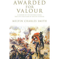 Awarded for Valour: A History of the Victoria Cross and the Evolution of British [Hardcover]