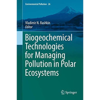 Biogeochemical Technologies for Managing Pollution in Polar Ecosystems [Hardcover]