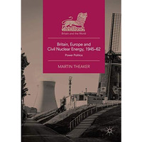 Britain, Europe and Civil Nuclear Energy, 194562: Power Politics [Paperback]