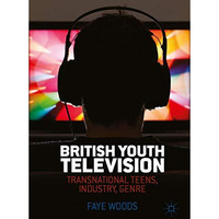 British Youth Television: Transnational Teens, Industry, Genre [Hardcover]