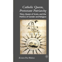 Catholic Queen, Protestant Patriarchy: Mary Queen of Scots and the Politics of G [Paperback]