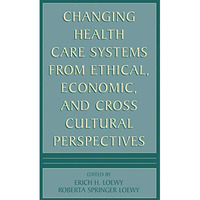 Changing Health Care Systems from Ethical, Economic, and Cross Cultural Perspect [Hardcover]