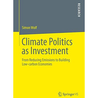 Climate Politics as Investment: From Reducing Emissions to Building Low-carbon E [Paperback]