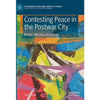 Contesting Peace in the Postwar City: Belfast, Mitrovica and Mostar [Hardcover]