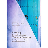 Creating Social Change Through Creativity: Anti-Oppressive Arts-Based Research M [Hardcover]