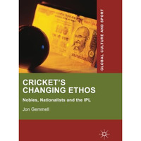 Cricket's Changing Ethos: Nobles, Nationalists and the IPL [Paperback]