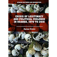 Crisis of Legitimacy and Political Violence in Uganda, 1979 to 2016 [Hardcover]