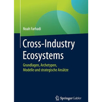 Cross-Industry Ecosystems: Grundlagen, Archetypen, Modelle und strategische Ans? [Paperback]