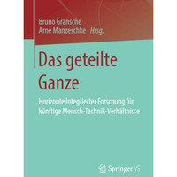 Das geteilte Ganze: Horizonte Integrierter Forschung f?r k?nftige Mensch-Technik [Paperback]