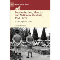 Decolonisation, Identity and Nation in Rhodesia, 1964-1979: A Race Against Time [Paperback]