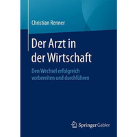 Der Arzt in der Wirtschaft: Den Wechsel erfolgreich vorbereiten und durchf?hren [Paperback]