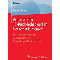 Der Einsatz der 3D-Druck-Technologie im Mathematikunterricht: Theoretische Grund [Paperback]