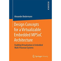 Design Concepts for a Virtualizable Embedded MPSoC Architecture: Enabling Virtua [Paperback]