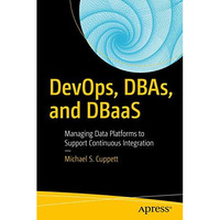 DevOps, DBAs, and DBaaS: Managing Data Platforms to Support Continuous Integrati [Paperback]