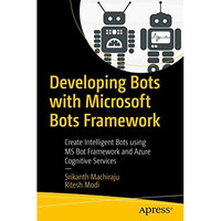 Developing Bots with Microsoft Bots Framework: Create Intelligent Bots using MS  [Paperback]