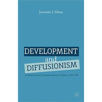 Development and Diffusionism: Looking Beyond Neopatrimonialism in Nigeria, 1962 [Paperback]