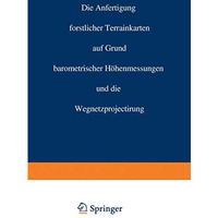 Die Anfertigung forstlicher Terrainkarten auf Grund barometrischer H?henmessunge [Paperback]