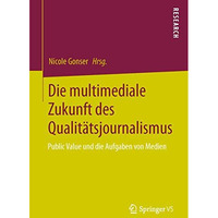 Die multimediale Zukunft des Qualit?tsjournalismus: Public Value und die Aufgabe [Paperback]