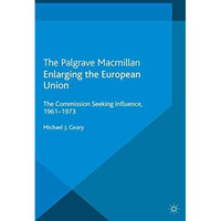 Enlarging the European Union: The Commission Seeking Influence, 1961-1973 [Paperback]