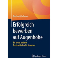 Erfolgreich bewerben auf Augenh?he: Ein etwas anderer Praxisleitfaden f?r Bewerb [Paperback]