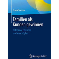 Familien als Kunden gewinnen: Potenziale erkennen und aussch?pfen [Paperback]