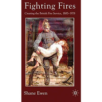 Fighting Fires: Creating the British Fire Service, 18001978 [Hardcover]