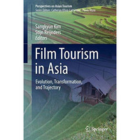 Film Tourism in Asia: Evolution, Transformation, and Trajectory [Hardcover]