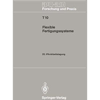 Flexible Fertigungssysteme: 20. IPA-Arbeitstagung 13./14. September 1988 in Stut [Paperback]