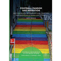 Football Fandom and Migration: An Ethnography of Transnational Practices and Nar [Paperback]