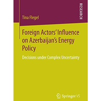 Foreign Actors Influence on Azerbaijans Energy Policy: Decisions under Complex [Paperback]