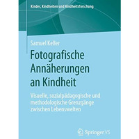 Fotografische Ann?herungen an Kindheit: Visuelle, sozialp?dagogische und methodo [Paperback]