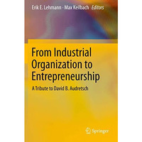 From Industrial Organization to Entrepreneurship: A Tribute to David B. Audretsc [Paperback]