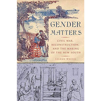 Gender Matters: Race, Class and Sexuality in the Nineteenth-Century South [Hardcover]