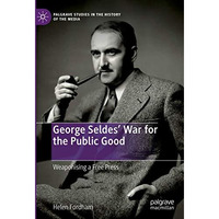 George Seldes War for the Public Good: Weaponising a Free Press [Hardcover]