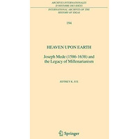 Heaven Upon Earth: Joseph Mede (1586-1638) and the Legacy of Millenarianism [Hardcover]