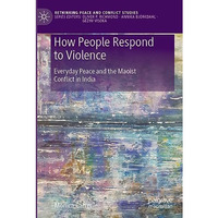 How People Respond to Violence: Everyday Peace and the Maoist Conflict in India [Paperback]