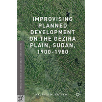 Improvising Planned Development on the Gezira Plain, Sudan, 1900-1980 [Hardcover]