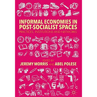 Informal Economies in Post-Socialist Spaces: Practices, Institutions and Network [Hardcover]