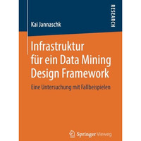 Infrastruktur f?r ein Data Mining Design Framework: Eine Untersuchung mit Fallbe [Paperback]