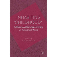 Inhabiting 'Childhood': Children, Labour and Schooling in Postcolonial India [Hardcover]