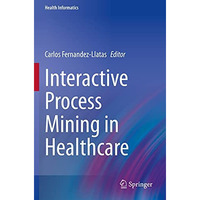 Interactive Process Mining in Healthcare [Paperback]