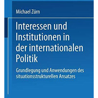 Interessen und Institutionen in der internationalen Politik: Grundlegung und Anw [Paperback]