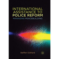 International Assistance to Police Reform: Managing Peacebuilding [Paperback]