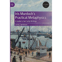 Iris Murdochs Practical Metaphysics: A Guide to her Early Writings [Hardcover]