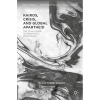 Kairos, Crisis, and Global Apartheid: The Challenge to Prophetic Resistance [Hardcover]